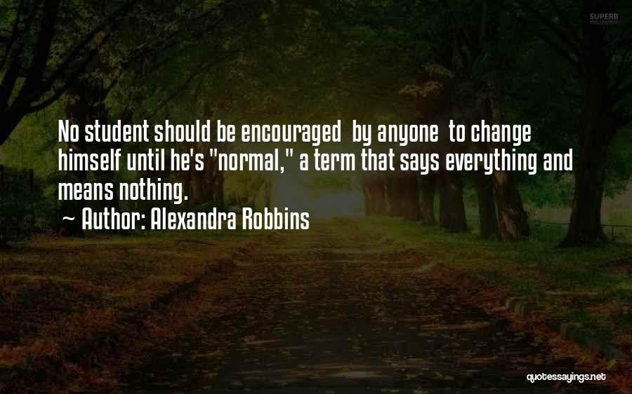 Alexandra Robbins Quotes: No Student Should Be Encouraged By Anyone To Change Himself Until He's Normal, A Term That Says Everything And Means