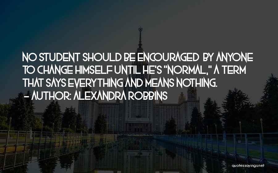 Alexandra Robbins Quotes: No Student Should Be Encouraged By Anyone To Change Himself Until He's Normal, A Term That Says Everything And Means