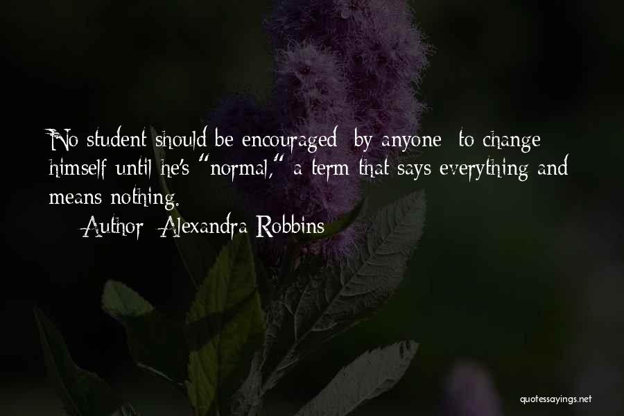 Alexandra Robbins Quotes: No Student Should Be Encouraged By Anyone To Change Himself Until He's Normal, A Term That Says Everything And Means