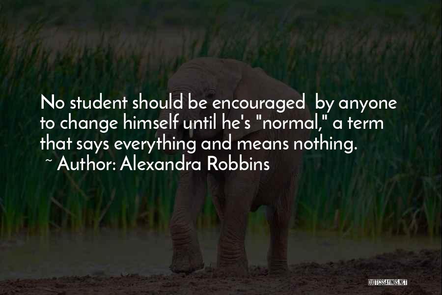 Alexandra Robbins Quotes: No Student Should Be Encouraged By Anyone To Change Himself Until He's Normal, A Term That Says Everything And Means