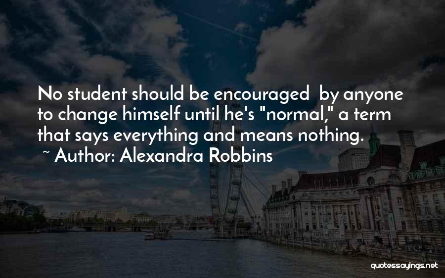 Alexandra Robbins Quotes: No Student Should Be Encouraged By Anyone To Change Himself Until He's Normal, A Term That Says Everything And Means