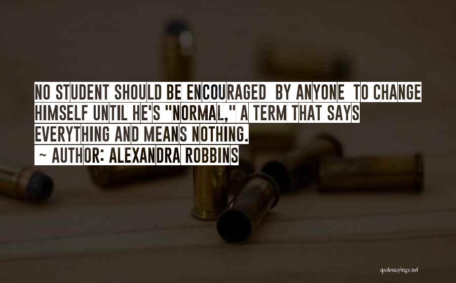 Alexandra Robbins Quotes: No Student Should Be Encouraged By Anyone To Change Himself Until He's Normal, A Term That Says Everything And Means