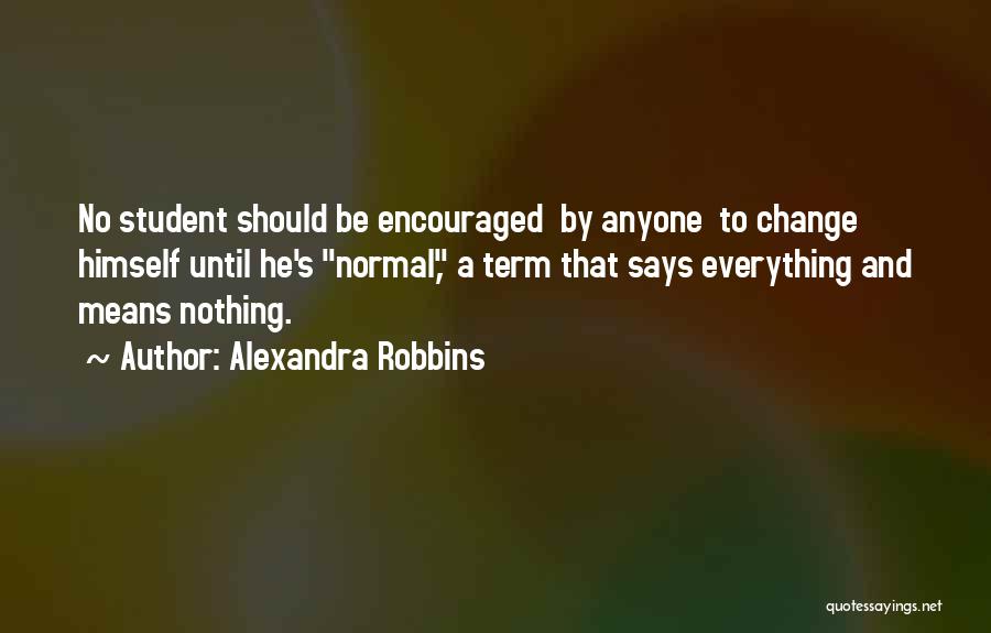 Alexandra Robbins Quotes: No Student Should Be Encouraged By Anyone To Change Himself Until He's Normal, A Term That Says Everything And Means