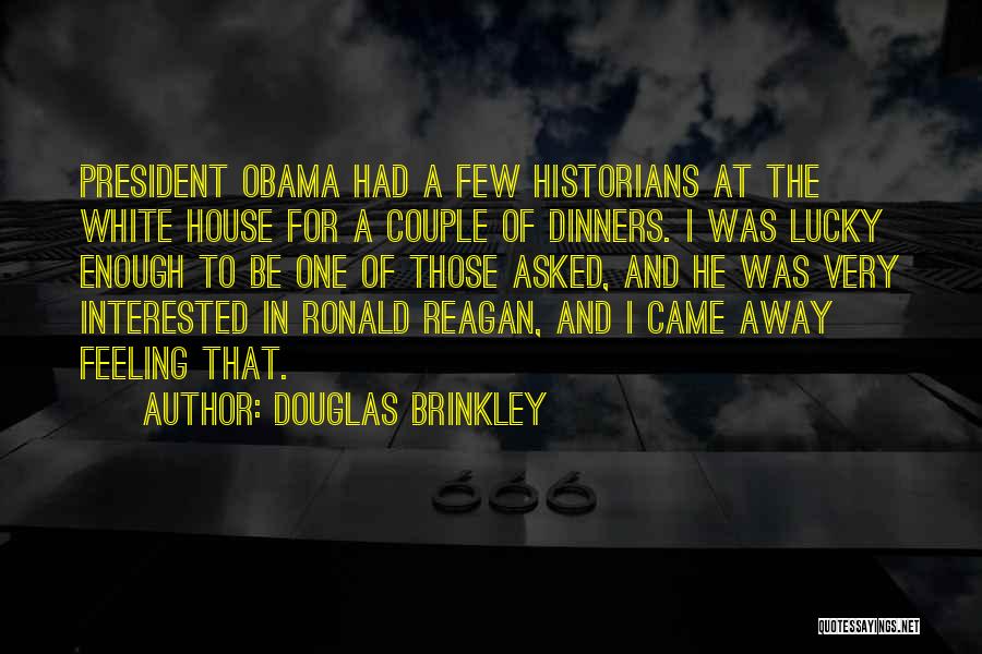 Douglas Brinkley Quotes: President Obama Had A Few Historians At The White House For A Couple Of Dinners. I Was Lucky Enough To