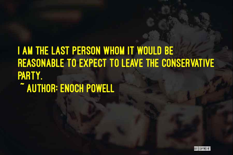 Enoch Powell Quotes: I Am The Last Person Whom It Would Be Reasonable To Expect To Leave The Conservative Party.