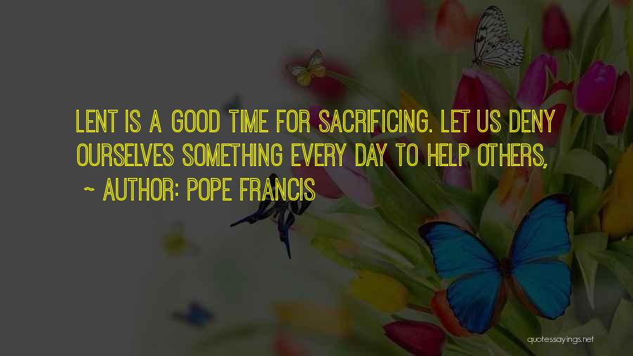 Pope Francis Quotes: Lent Is A Good Time For Sacrificing. Let Us Deny Ourselves Something Every Day To Help Others,