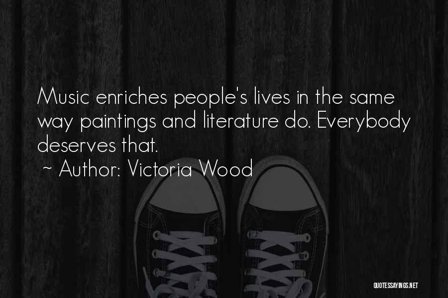 Victoria Wood Quotes: Music Enriches People's Lives In The Same Way Paintings And Literature Do. Everybody Deserves That.