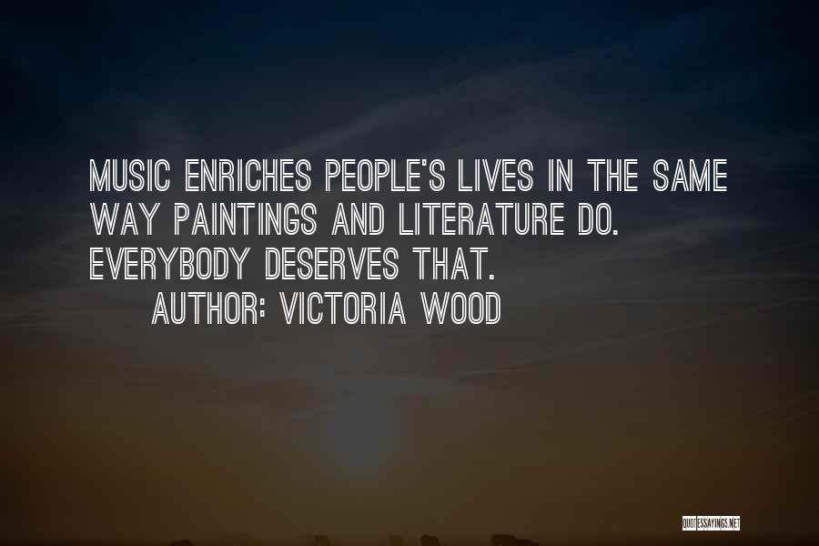 Victoria Wood Quotes: Music Enriches People's Lives In The Same Way Paintings And Literature Do. Everybody Deserves That.