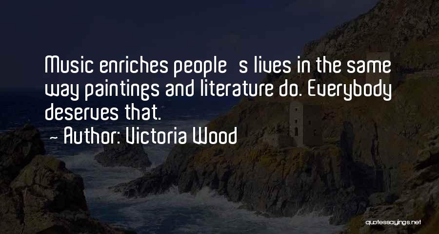 Victoria Wood Quotes: Music Enriches People's Lives In The Same Way Paintings And Literature Do. Everybody Deserves That.