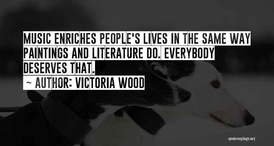 Victoria Wood Quotes: Music Enriches People's Lives In The Same Way Paintings And Literature Do. Everybody Deserves That.
