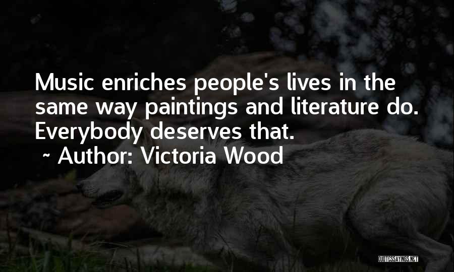 Victoria Wood Quotes: Music Enriches People's Lives In The Same Way Paintings And Literature Do. Everybody Deserves That.