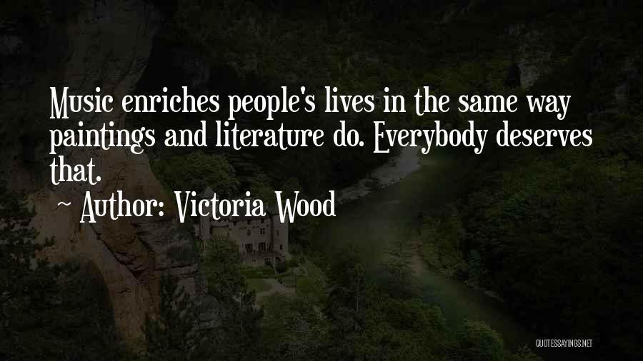 Victoria Wood Quotes: Music Enriches People's Lives In The Same Way Paintings And Literature Do. Everybody Deserves That.