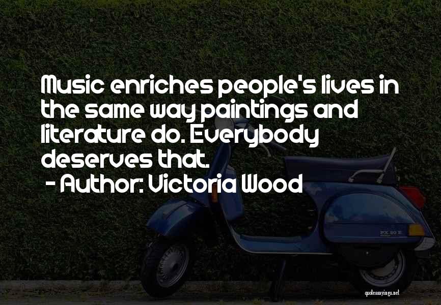 Victoria Wood Quotes: Music Enriches People's Lives In The Same Way Paintings And Literature Do. Everybody Deserves That.