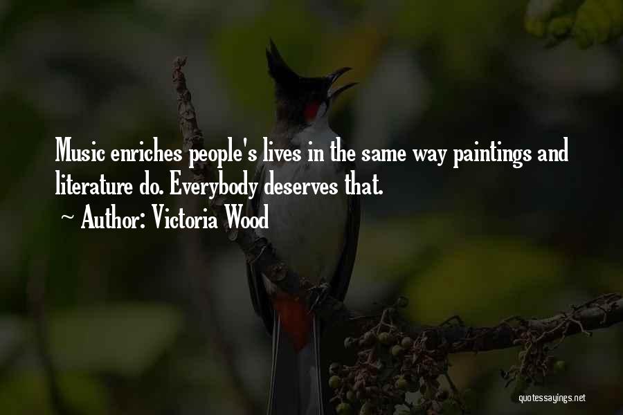Victoria Wood Quotes: Music Enriches People's Lives In The Same Way Paintings And Literature Do. Everybody Deserves That.