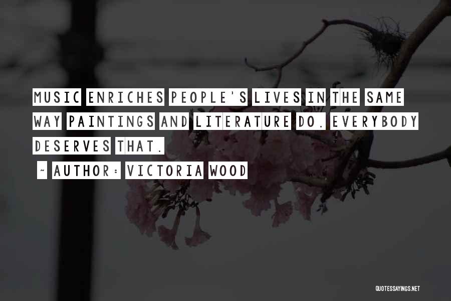 Victoria Wood Quotes: Music Enriches People's Lives In The Same Way Paintings And Literature Do. Everybody Deserves That.