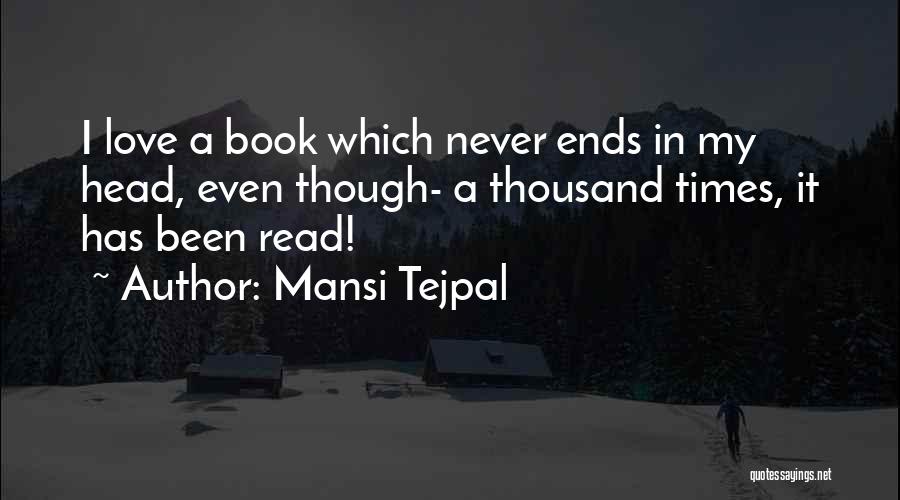 Mansi Tejpal Quotes: I Love A Book Which Never Ends In My Head, Even Though- A Thousand Times, It Has Been Read!