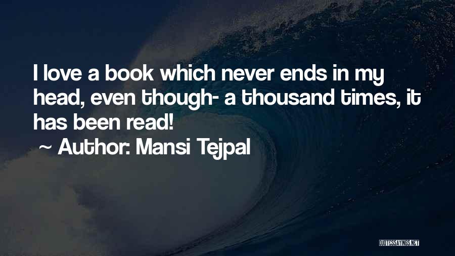 Mansi Tejpal Quotes: I Love A Book Which Never Ends In My Head, Even Though- A Thousand Times, It Has Been Read!