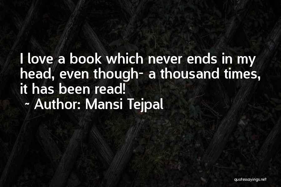 Mansi Tejpal Quotes: I Love A Book Which Never Ends In My Head, Even Though- A Thousand Times, It Has Been Read!