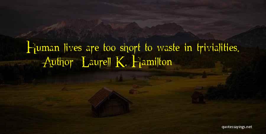 Laurell K. Hamilton Quotes: Human Lives Are Too Short To Waste In Trivialities.