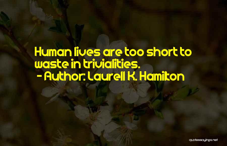 Laurell K. Hamilton Quotes: Human Lives Are Too Short To Waste In Trivialities.