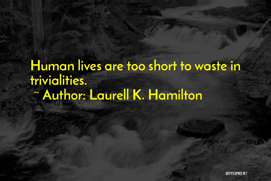 Laurell K. Hamilton Quotes: Human Lives Are Too Short To Waste In Trivialities.