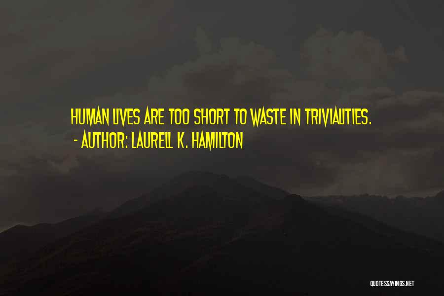 Laurell K. Hamilton Quotes: Human Lives Are Too Short To Waste In Trivialities.