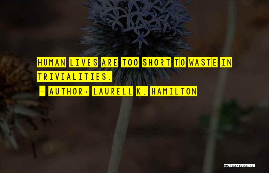 Laurell K. Hamilton Quotes: Human Lives Are Too Short To Waste In Trivialities.
