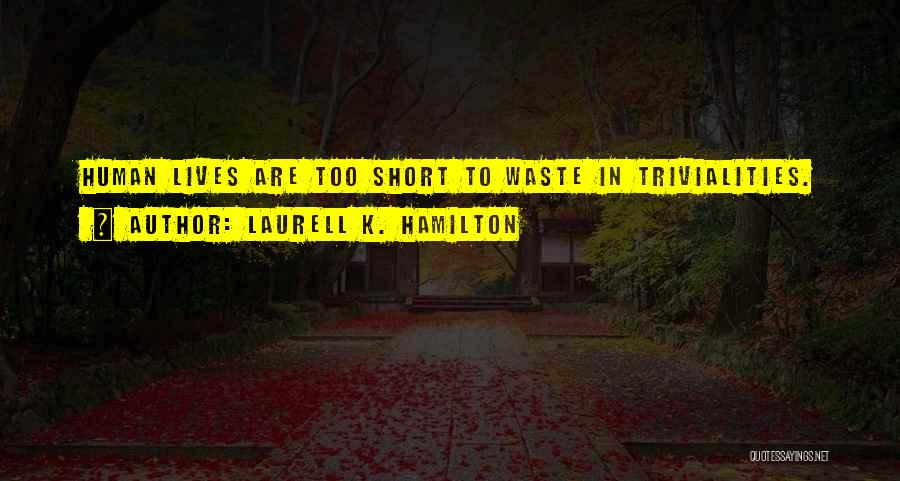 Laurell K. Hamilton Quotes: Human Lives Are Too Short To Waste In Trivialities.