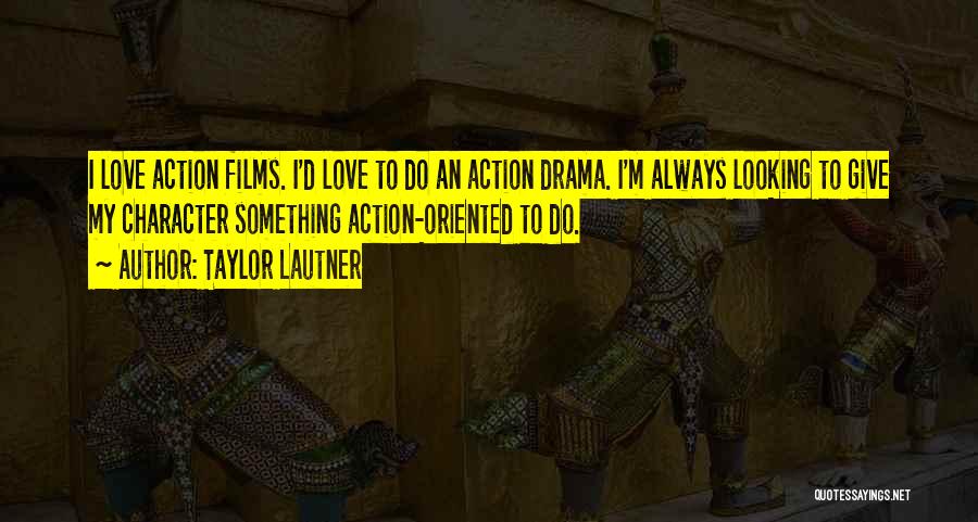 Taylor Lautner Quotes: I Love Action Films. I'd Love To Do An Action Drama. I'm Always Looking To Give My Character Something Action-oriented