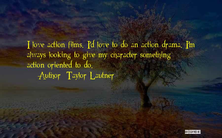 Taylor Lautner Quotes: I Love Action Films. I'd Love To Do An Action Drama. I'm Always Looking To Give My Character Something Action-oriented