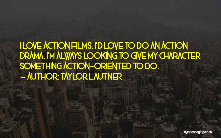 Taylor Lautner Quotes: I Love Action Films. I'd Love To Do An Action Drama. I'm Always Looking To Give My Character Something Action-oriented