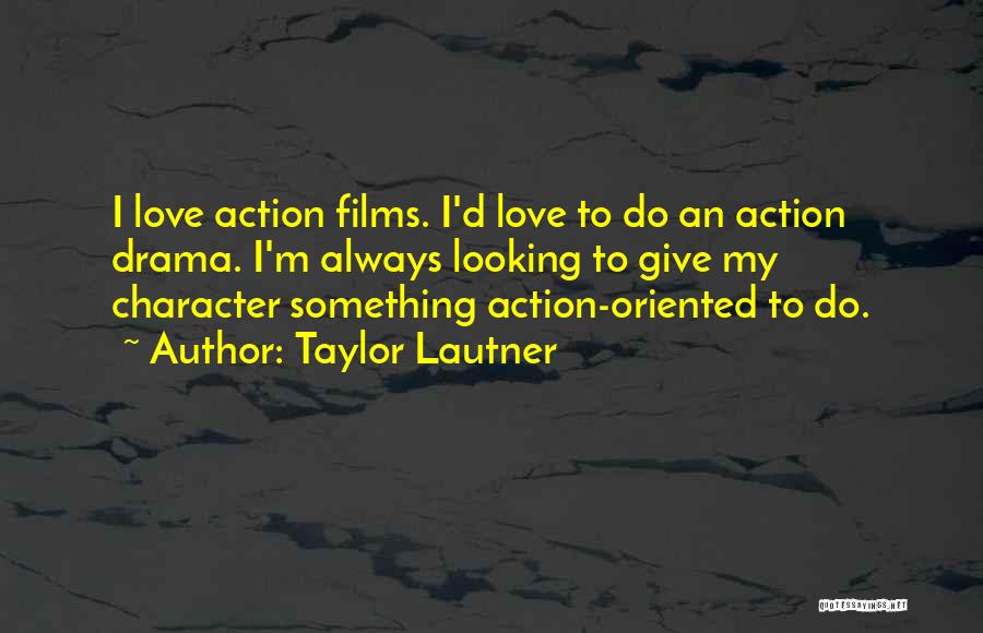 Taylor Lautner Quotes: I Love Action Films. I'd Love To Do An Action Drama. I'm Always Looking To Give My Character Something Action-oriented