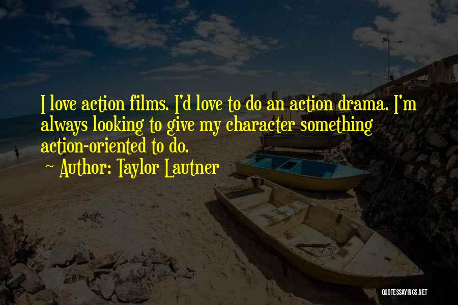 Taylor Lautner Quotes: I Love Action Films. I'd Love To Do An Action Drama. I'm Always Looking To Give My Character Something Action-oriented