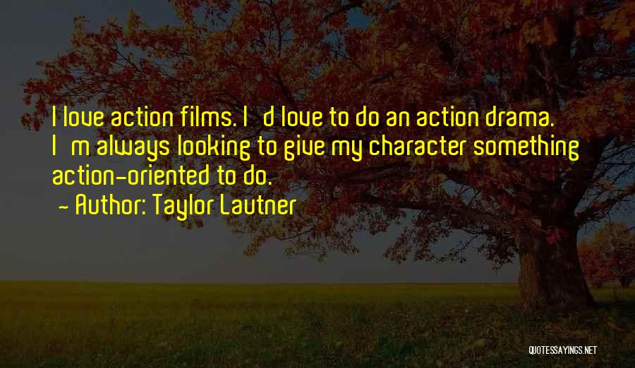 Taylor Lautner Quotes: I Love Action Films. I'd Love To Do An Action Drama. I'm Always Looking To Give My Character Something Action-oriented