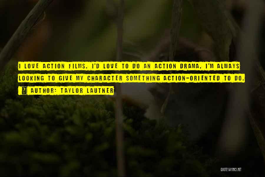 Taylor Lautner Quotes: I Love Action Films. I'd Love To Do An Action Drama. I'm Always Looking To Give My Character Something Action-oriented