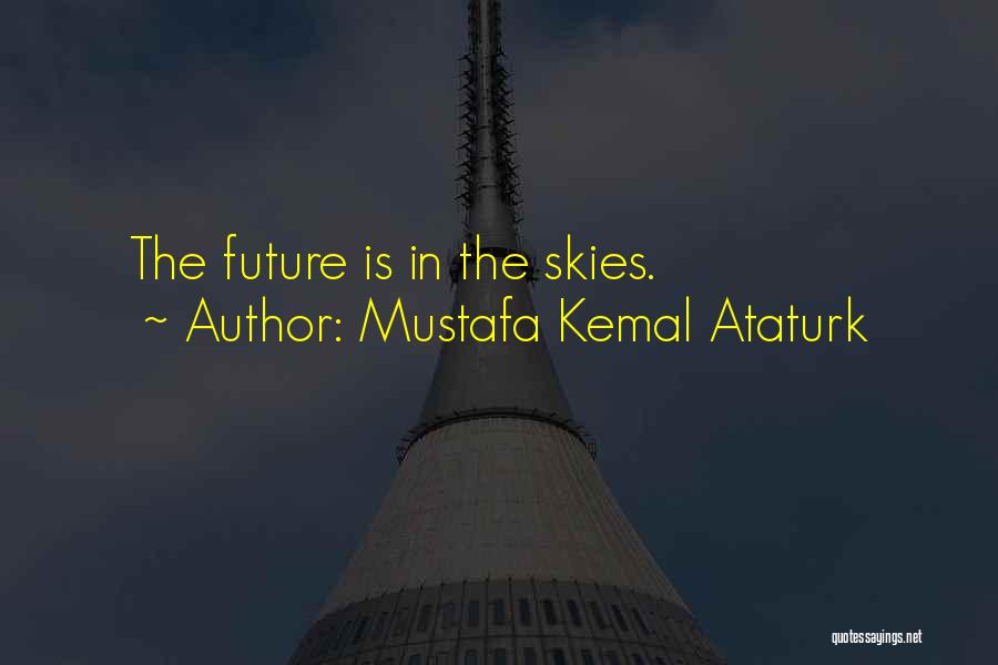 Mustafa Kemal Ataturk Quotes: The Future Is In The Skies.