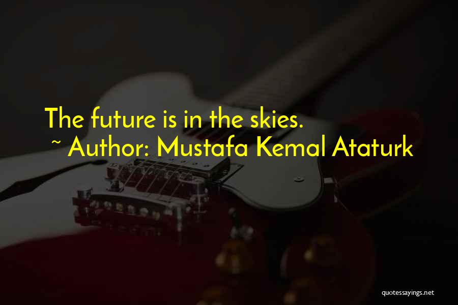 Mustafa Kemal Ataturk Quotes: The Future Is In The Skies.