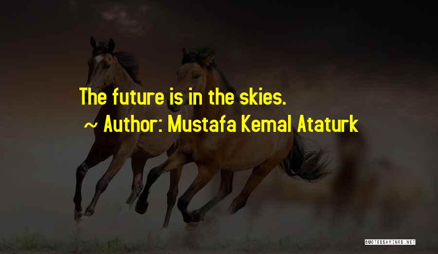 Mustafa Kemal Ataturk Quotes: The Future Is In The Skies.