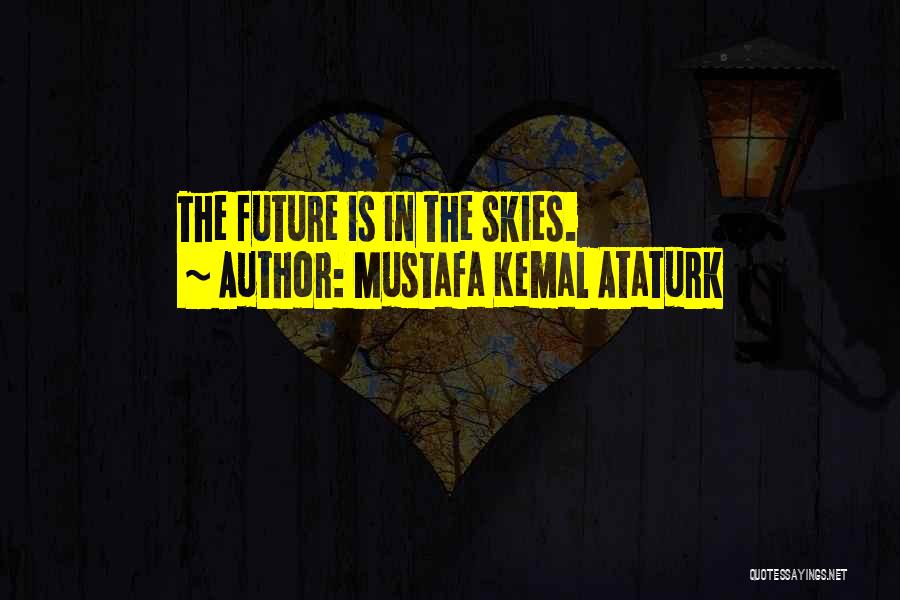 Mustafa Kemal Ataturk Quotes: The Future Is In The Skies.