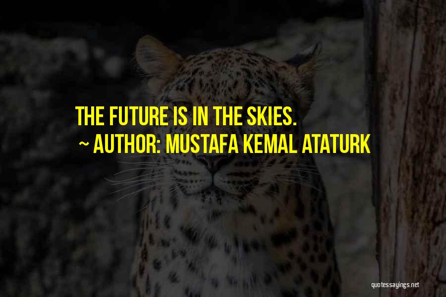 Mustafa Kemal Ataturk Quotes: The Future Is In The Skies.