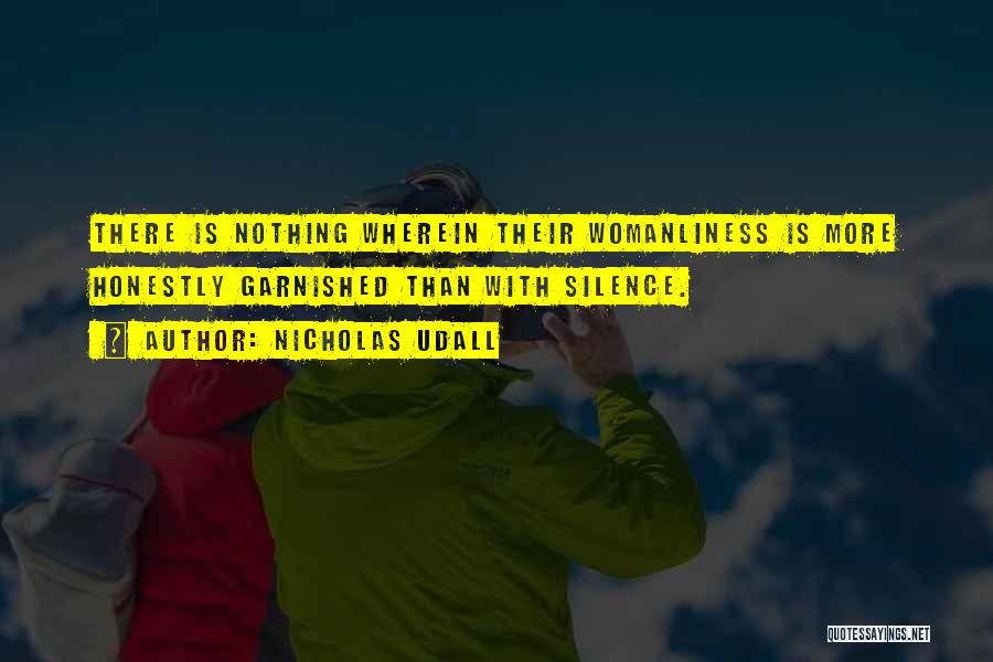 Nicholas Udall Quotes: There Is Nothing Wherein Their Womanliness Is More Honestly Garnished Than With Silence.