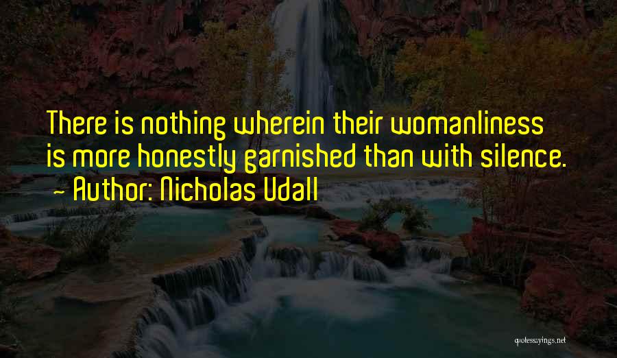 Nicholas Udall Quotes: There Is Nothing Wherein Their Womanliness Is More Honestly Garnished Than With Silence.