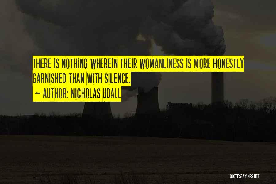 Nicholas Udall Quotes: There Is Nothing Wherein Their Womanliness Is More Honestly Garnished Than With Silence.