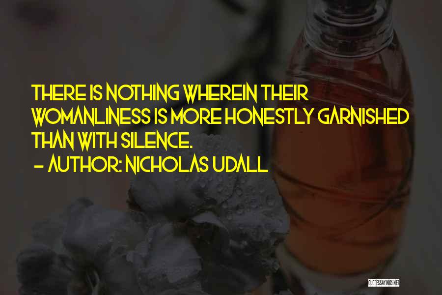 Nicholas Udall Quotes: There Is Nothing Wherein Their Womanliness Is More Honestly Garnished Than With Silence.