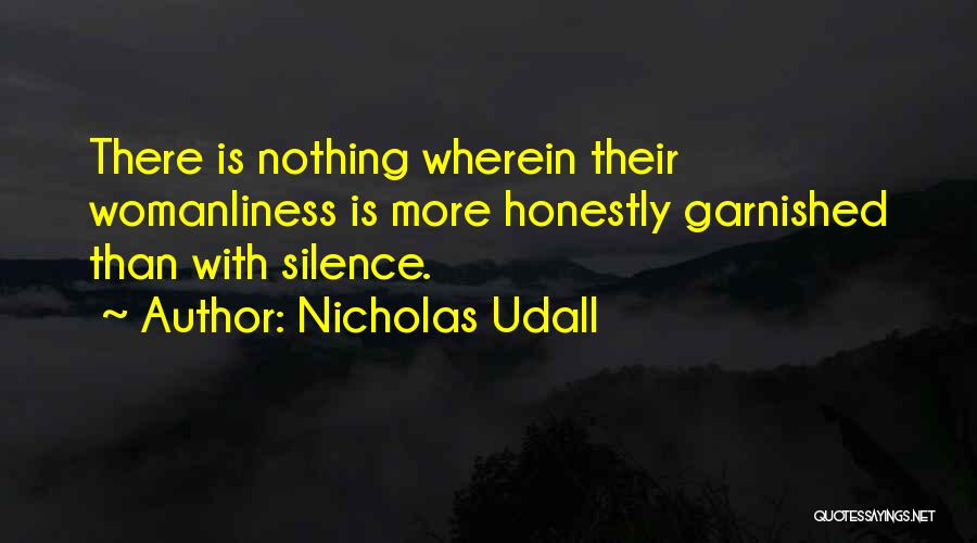 Nicholas Udall Quotes: There Is Nothing Wherein Their Womanliness Is More Honestly Garnished Than With Silence.