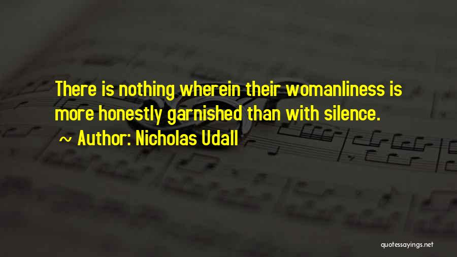 Nicholas Udall Quotes: There Is Nothing Wherein Their Womanliness Is More Honestly Garnished Than With Silence.