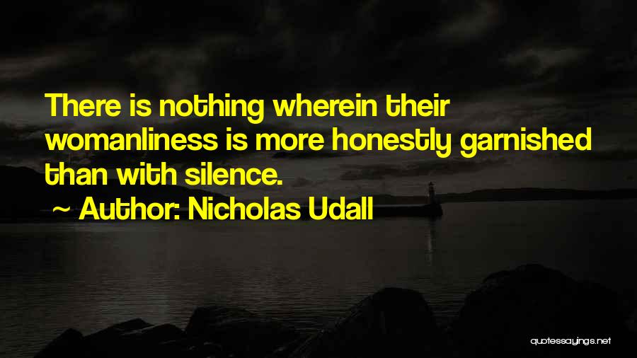 Nicholas Udall Quotes: There Is Nothing Wherein Their Womanliness Is More Honestly Garnished Than With Silence.