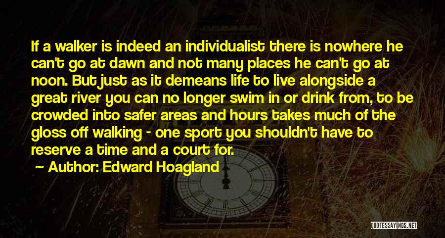 Edward Hoagland Quotes: If A Walker Is Indeed An Individualist There Is Nowhere He Can't Go At Dawn And Not Many Places He