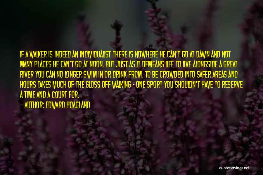 Edward Hoagland Quotes: If A Walker Is Indeed An Individualist There Is Nowhere He Can't Go At Dawn And Not Many Places He