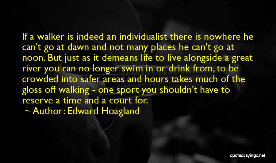 Edward Hoagland Quotes: If A Walker Is Indeed An Individualist There Is Nowhere He Can't Go At Dawn And Not Many Places He